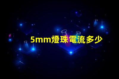 5mm燈珠電流多少 18v1w燈珠電流多少